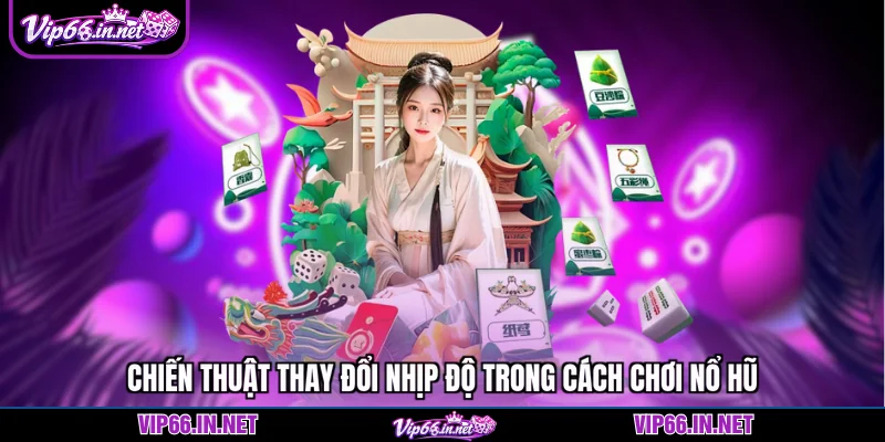 Chiến thuật thay đổi nhịp độ trong cách chơi nổ hũ