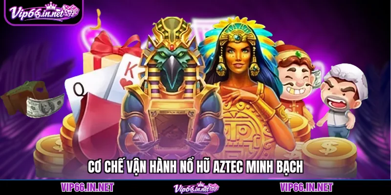 Cơ chế vận hành nổ hũ aztec minh bạch