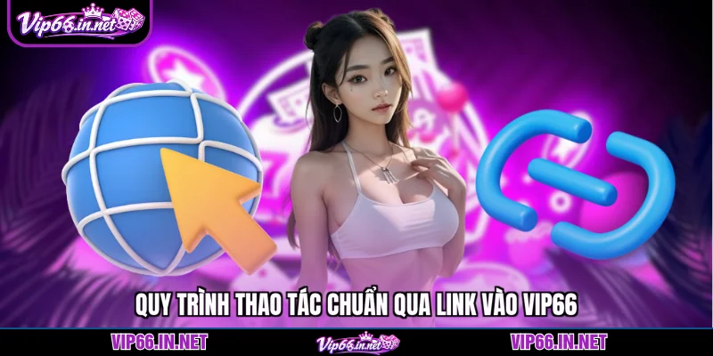 Quy trình thao tác chuẩn qua link vào VIP66